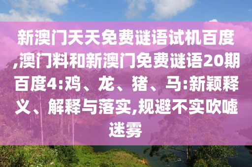 新澳门天天免费谜语试机百度,澳门料和新澳门免费谜语20期百度4:鸡、龙、猪、马:新颖释义、解释与落实,规避不实吹嘘迷雾