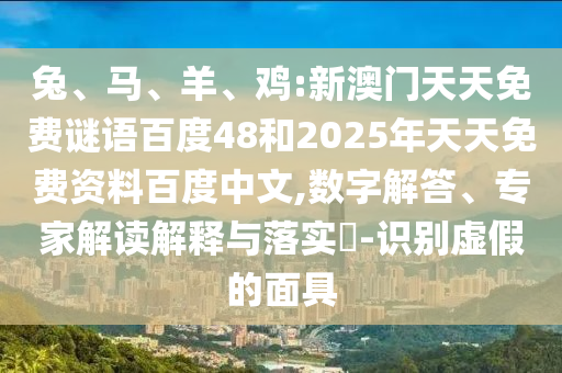 兔、马、羊、鸡:新澳门天天免费谜语百度48和2025年天天免费资料百度中文,数字解答、专家解读解释与落实​-识别虚假的面具