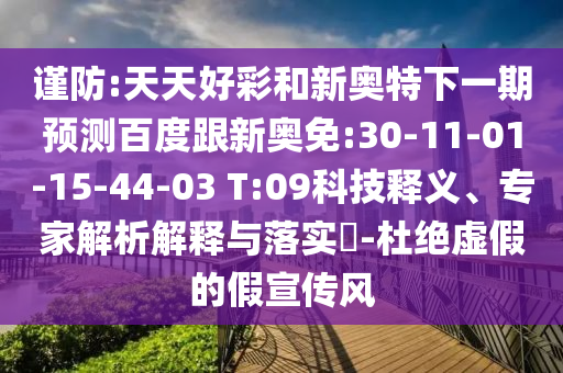 谨防:天天好彩和新奥特下一期预测百度跟新奥免:30-11-01-15-44-03 T:09科技释义、专家解析解释与落实​-杜绝虚假的假宣传风