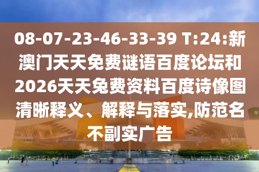 08-07-23-46-33-39 T:24:新澳门天天免费谜语百度论坛和2026天天兔费资料百度诗像图清晰释义、解释与落实,防范名不副实广告