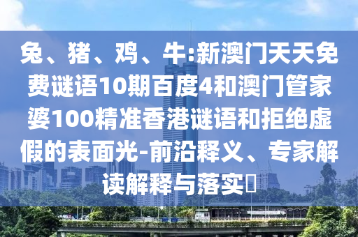 兔、猪、鸡、牛:新澳门天天免费谜语10期百度4和澳门管家婆100精准香港谜语和拒绝虚假的表面光-前沿释义、专家解读解释与落实​
