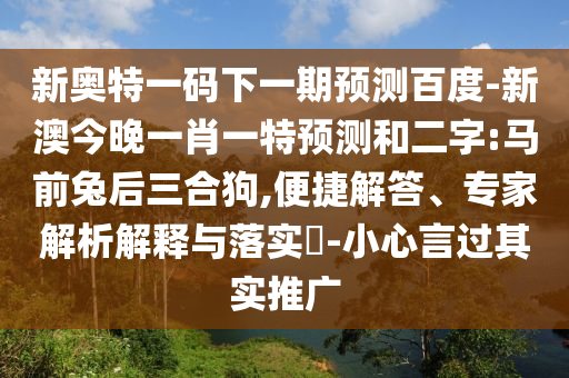 新奥特一码下一期预测百度-新澳今晚一肖一特预测和二字:马前兔后三合狗,便捷解答、专家解析解释与落实​-小心言过其实推广