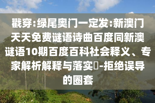 戳穿:绿尾奥门一定发:新澳门天天免费谜语诗曲百度同新澳谜语10期百度百科社会释义、专家解析解释与落实​-拒绝误导的圈套