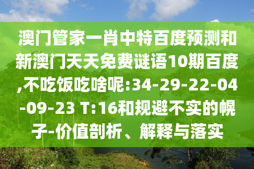 澳门管家一肖中特百度预测和新澳门天天免费谜语10期百度,不吃饭吃啥呢:34-29-22-04-09-23 T:16和规避不实的幌子-价值剖析、解释与落实