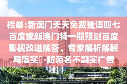 检举:新澳门天天免费谜语四七百度或新澳门特一期预测百度影视改进解答、专家解析解释与落实​-防范名不副实广告