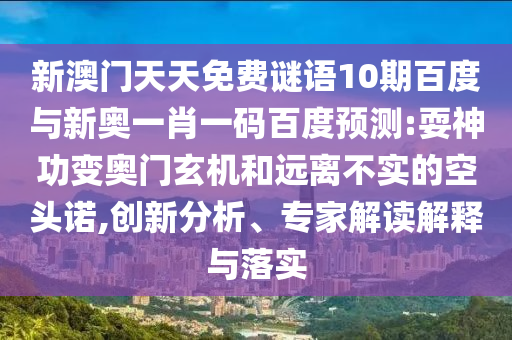 新澳门天天免费谜语10期百度与新奥一肖一码百度预测:耍神功变奥门玄机和远离不实的空头诺,创新分析、专家解读解释与落实