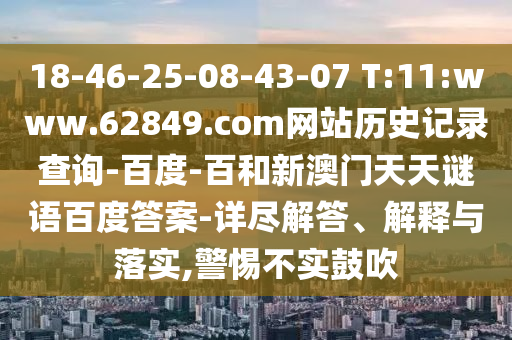 18-46-25-08-43-07 T:11:www.62849.com网站历史记录查询-百度-百和新澳门天天谜语百度答案-详尽解答、解释与落实,警惕不实鼓吹