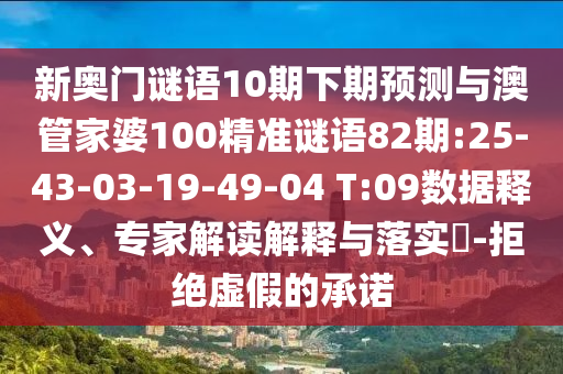 新奥门谜语10期下期预测与澳管家婆100精准谜语82期:25-43-03-19-49-04 T:09数据释义、专家解读解释与落实-拒绝虚假的承诺