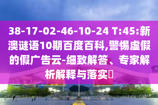 38-17-02-46-10-24 T:45:新澳谜语10期百度百科,警惕虚假的假广告云-细致解答、专家解析解释与落实​
