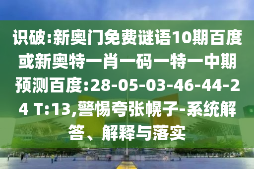 识破:新奥门免费谜语10期百度或新奥特一肖一码一特一中期预测百度:28-05-03-46-44-24 T:13,警惕夸张幌子-系统解答、解释与落实