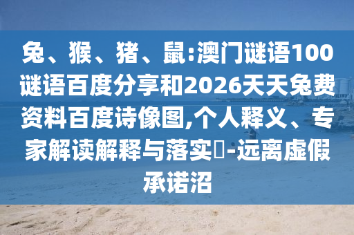 兔、猴、猪、鼠:澳门谜语100谜语百度分享和2026天天兔费资料百度诗像图,个人释义、专家解读解释与落实​-远离虚假承诺沼