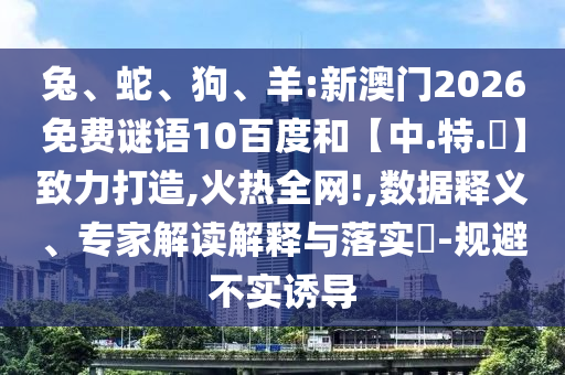 兔、蛇、狗、羊:新澳门2026免费谜语10百度和【中.特.網】致力打造,火热全网!,数据释义、专家解读解释与落实​-规避不实诱导