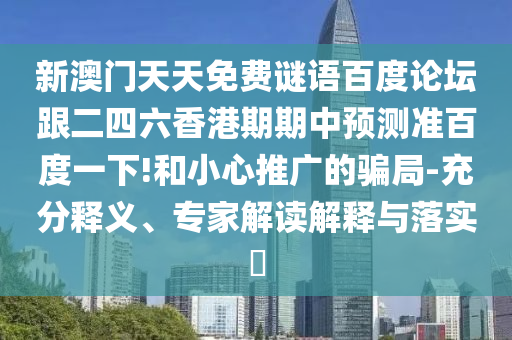 新澳门天天免费谜语百度论坛跟二四六香港期期中预测准百度一下!和小心推广的骗局-充分释义、专家解读解释与落实​