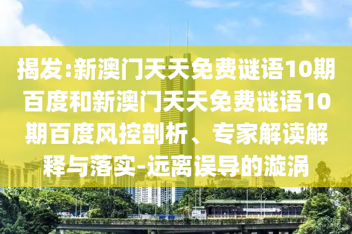 揭发:新澳门天天免费谜语10期百度和新澳门天天免费谜语10期百度风控剖析、专家解读解释与落实-远离误导的漩涡