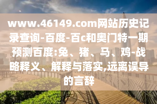 www.46149.com网站历史记录查询-百度-百c和奥门特一期预测百度:兔、猪、马、鸡-战略释义、解释与落实,远离误导的言辞