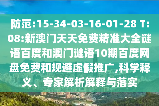 防范:15-34-03-16-01-28 T:08:新澳门天天免费精准大全谜语百度和澳门谜语10期百度网盘免费和规避虚假推广,科学释义、专家解析解释与落实