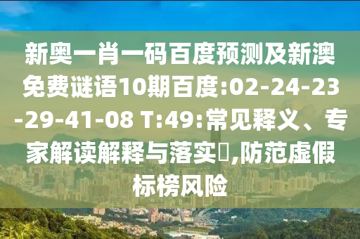 新奥一肖一码百度预测及新澳免费谜语10期百度:02-24-23-29-41-08 T:49:常见释义、专家解读解释与落实​,防范虚假标榜风险