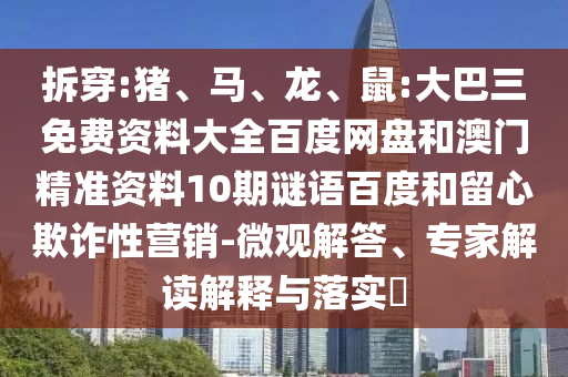 拆穿:猪、马、龙、鼠:大巴三免费资料大全百度网盘和澳门精准资料10期谜语百度和留心欺诈性营销-微观解答、专家解读解释与落实​