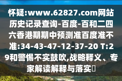 怀疑:www.62827.com网站历史记录查询-百度-百和二四六香港期期中预测准百度准不准:34-43-47-12-37-20 T:29和警惕不实鼓吹,战略释义、专家解读解释与落实​