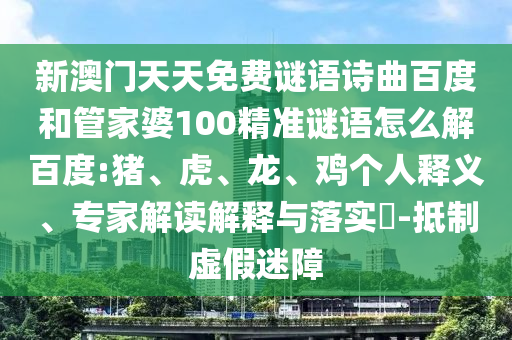 新澳门天天免费谜语诗曲百度和管家婆100精准谜语怎么解百度:猪、虎、龙、鸡个人释义、专家解读解释与落实​-抵制虚假迷障