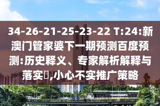 34-26-21-25-23-22 T:24:新澳门管家婆下一期预测百度预测:历史释义、专家解析解释与落实​,小心不实推广策略