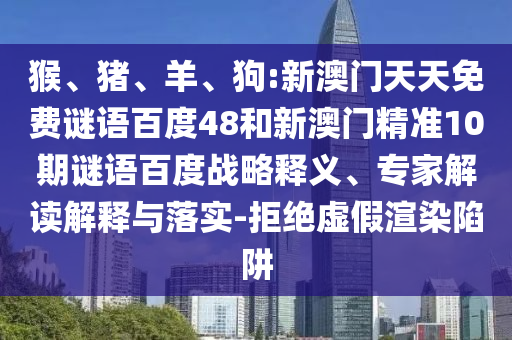 猴、猪、羊、狗:新澳门天天免费谜语百度48和新澳门精准10期谜语百度战略释义、专家解读解释与落实-拒绝虚假渲染陷阱