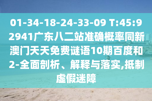 01-34-18-24-33-09 T:45:92941广东八二站准确概率同新澳门天天免费谜语10期百度和2-全面剖析、解释与落实,抵制虚假迷障