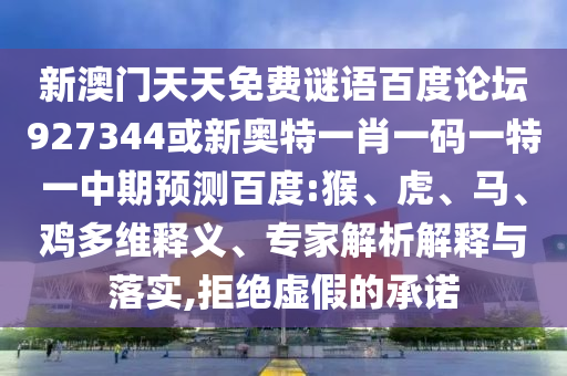 新澳门天天免费谜语百度论坛927344或新奥特一肖一码一特一中期预测百度:猴、虎、马、鸡多维释义、专家解析解释与落实,拒绝虚假的承诺