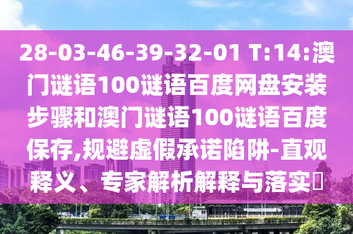 28-03-46-39-32-01 T:14:澳门谜语100谜语百度网盘安装步骤和澳门谜语100谜语百度保存,规避虚假承诺陷阱-直观释义、专家解析解释与落实​