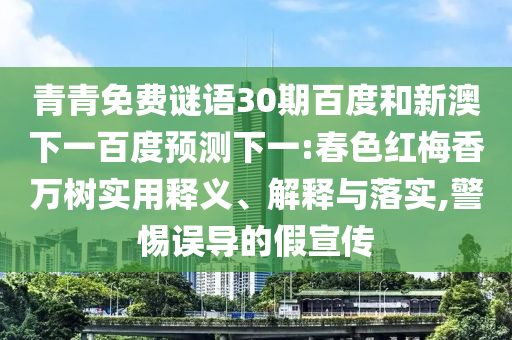 青青免费谜语30期百度和新澳下一百度预测下一:春色红梅香万树实用释义、解释与落实,警惕误导的假宣传