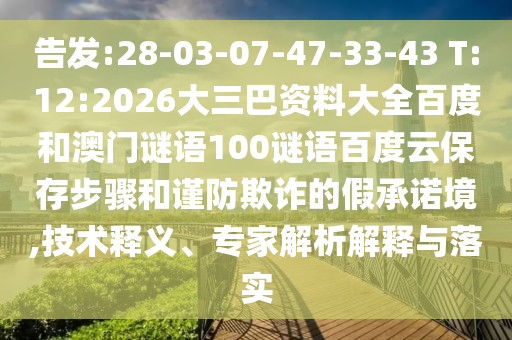 告发:28-03-07-47-33-43 T:12:2026大三巴资料大全百度和澳门谜语100谜语百度云保存步骤和谨防欺诈的假承诺境,技术释义、专家解析解释与落实