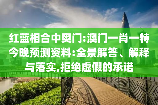 红蓝相合中奥门:澳门一肖一特今晚预测资料:全景解答、解释与落实,拒绝虚假的承诺