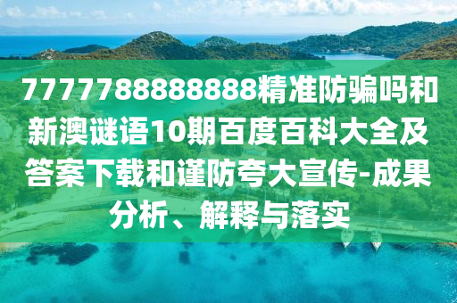 7777788888888精准防骗吗和新澳谜语10期百度百科大全及答案下载和谨防夸大宣传-成果分析、解释与落实