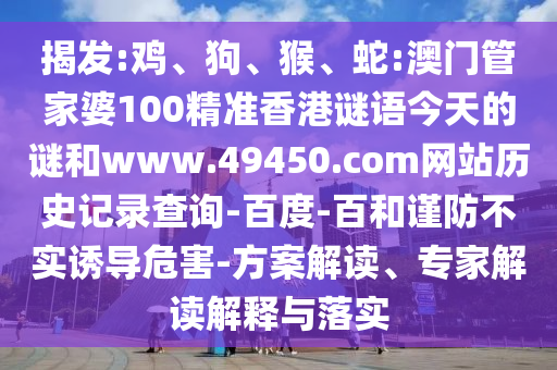 揭发:鸡、狗、猴、蛇:澳门管家婆100精准香港谜语今天的谜和www.49450.com网站历史记录查询-百度-百和谨防不实诱导危害-方案解读、专家解读解释与落实