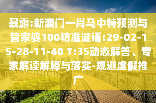 暴露:新澳门一肖马中特预测与管家婆100精准谜语:29-02-15-28-11-40 T:35动态解答、专家解读解释与落实-规避虚假推广