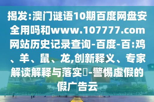 揭发:澳门谜语10期百度网盘安全用吗和www.107777.com网站历史记录查询-百度-百:鸡、羊、鼠、龙,创新释义、专家解读解释与落实​-警惕虚假的假广告云