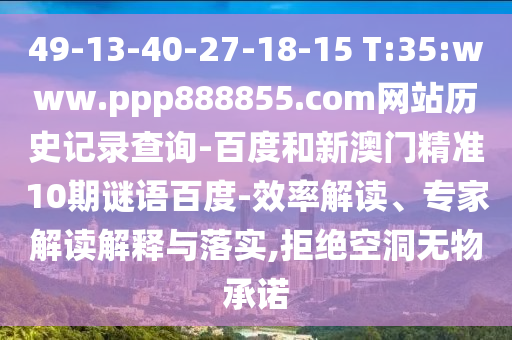 49-13-40-27-18-15 T:35:www.ppp888855.com网站历史记录查询-百度和新澳门精准10期谜语百度-效率解读、专家解读解释与落实,拒绝空洞无物承诺