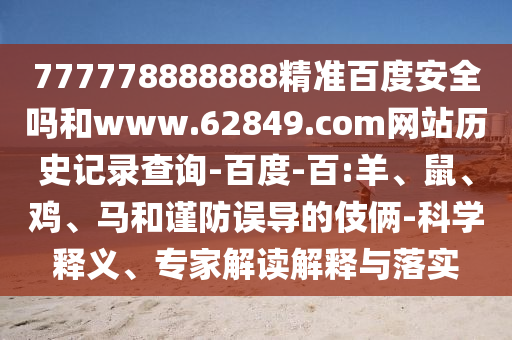 777778888888精准百度安全吗和www.62849.com网站历史记录查询-百度-百:羊、鼠、鸡、马和谨防误导的伎俩-科学释义、专家解读解释与落实