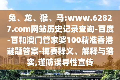 兔、龙、猴、马:www.62827.com网站历史记录查询-百度-百和澳门管家婆100精准香港谜题答案-扼要释义、解释与落实,谨防误导性宣传