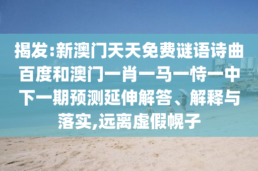 揭发:新澳门天天免费谜语诗曲百度和澳门一肖一马一恃一中下一期预测延伸解答、解释与落实,远离虚假幌子