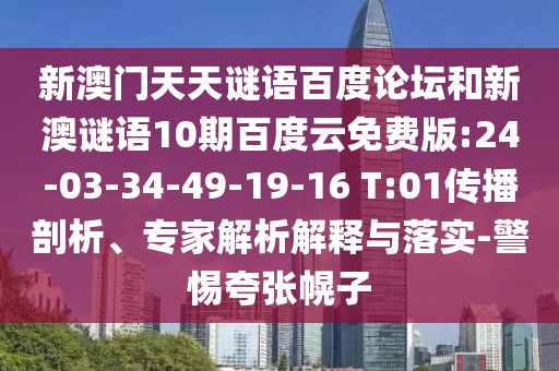 新澳门天天谜语百度论坛和新澳谜语10期百度云免费版:24-03-34-49-19-16 T:01传播剖析、专家解析解释与落实-警惕夸张幌子