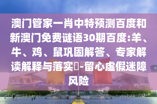 澳门管家一肖中特预测百度和新澳门免费谜语30期百度:羊、牛、鸡、鼠巩固解答、专家解读解释与落实​-留心虚假迷障风险