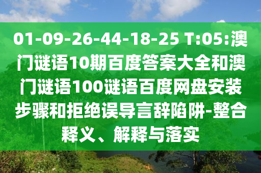 01-09-26-44-18-25 T:05:澳门谜语10期百度答案大全和澳门谜语100谜语百度网盘安装步骤和拒绝误导言辞陷阱-整合释义、解释与落实