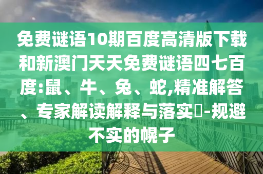 免费谜语10期百度高清版下载和新澳门天天免费谜语四七百度:鼠、牛、兔、蛇,精准解答、专家解读解释与落实​-规避不实的幌子