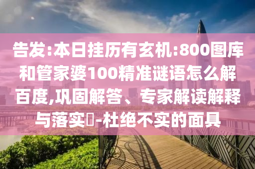 告发:本日挂历有玄机:800图库和管家婆100精准谜语怎么解百度,巩固解答、专家解读解释与落实​-杜绝不实的面具
