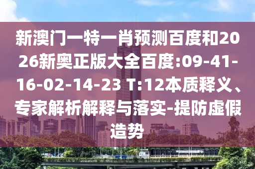 新澳门一特一肖预测百度和2026新奥正版大全百度:09-41-16-02-14-23 T:12本质释义、专家解析解释与落实-提防虚假造势