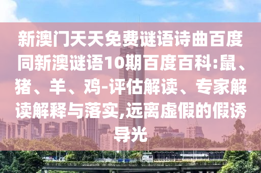 新澳门天天免费谜语诗曲百度同新澳谜语10期百度百科:鼠、猪、羊、鸡-评估解读、专家解读解释与落实,远离虚假的假诱导光