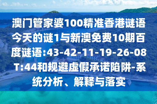 澳门管家婆100精准香港谜语今天的谜1与新澳免费10期百度谜语:43-42-11-19-26-08 T:44和规避虚假承诺陷阱-系统分析、解释与落实