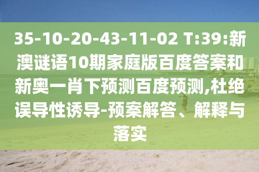 35-10-20-43-11-02 T:39:新澳谜语10期家庭版百度答案和新奥一肖下预测百度预测,杜绝误导性诱导-预案解答、解释与落实
