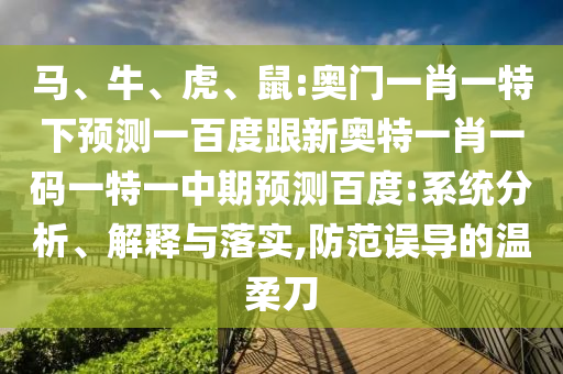 马、牛、虎、鼠:奥门一肖一特下预测一百度跟新奥特一肖一码一特一中期预测百度:系统分析、解释与落实,防范误导的温柔刀